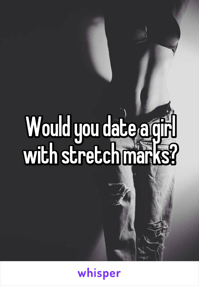 Would you date a girl with stretch marks?