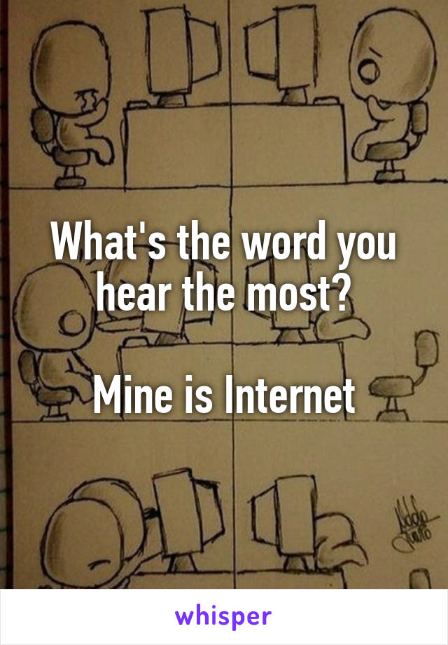 What's the word you hear the most?

Mine is Internet