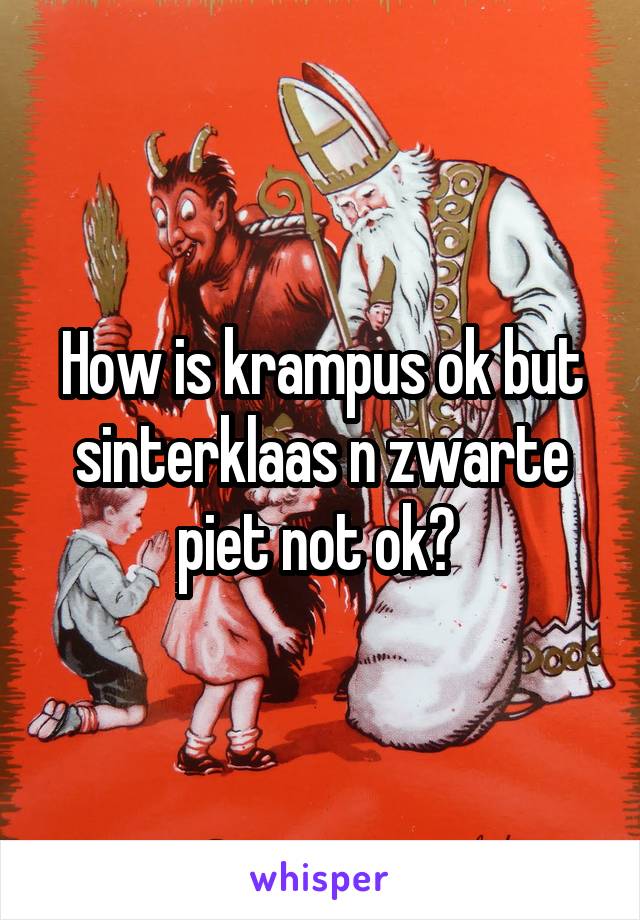 How is krampus ok but sinterklaas n zwarte piet not ok? 