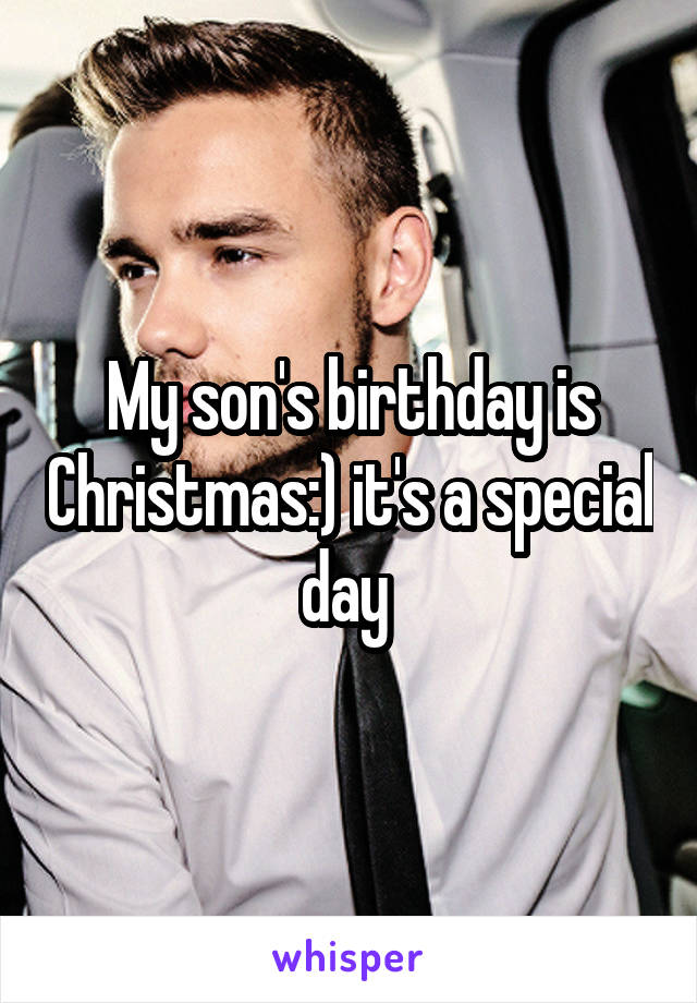 My son's birthday is Christmas:) it's a special day 