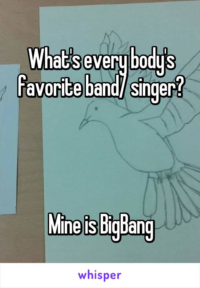 What's every body's favorite band/ singer?




Mine is BigBang