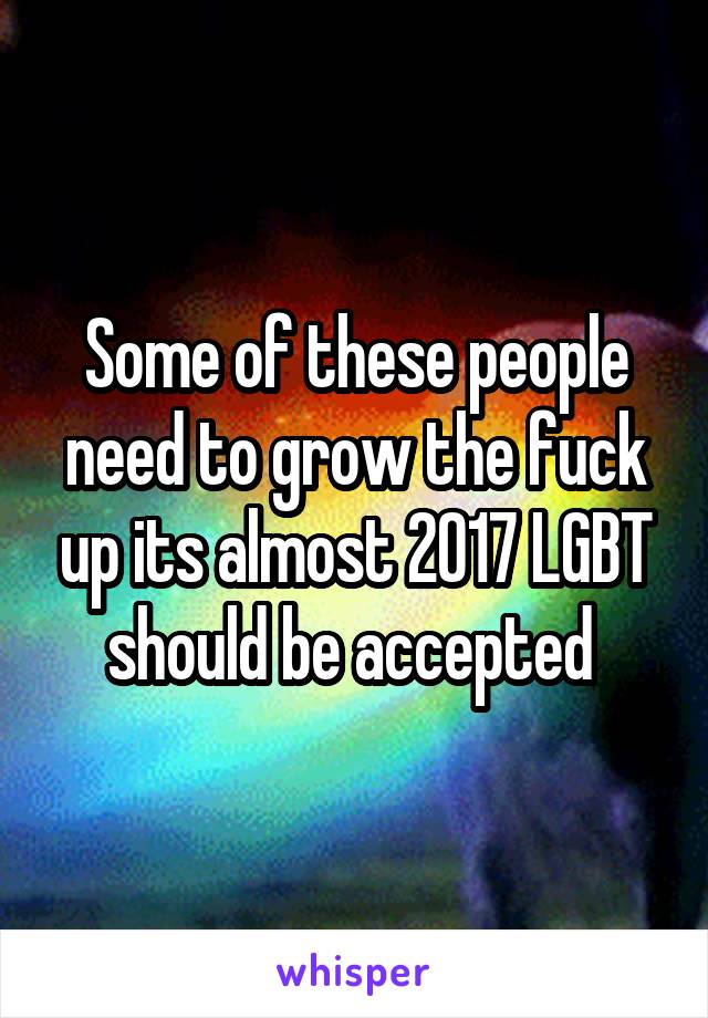 Some of these people need to grow the fuck up its almost 2017 LGBT should be accepted 