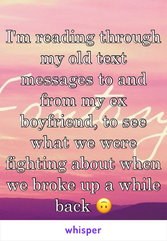 I'm reading through my old text messages to and from my ex boyfriend, to see what we were fighting about when we broke up a while back 🙃