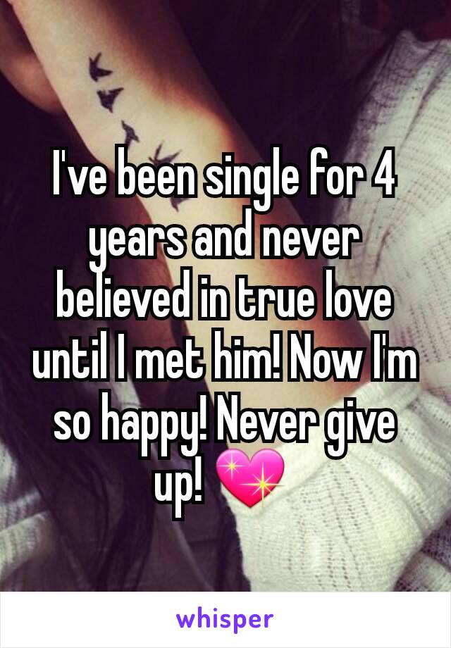 I've been single for 4 years and never believed in true love until I met him! Now I'm so happy! Never give up! 💖 