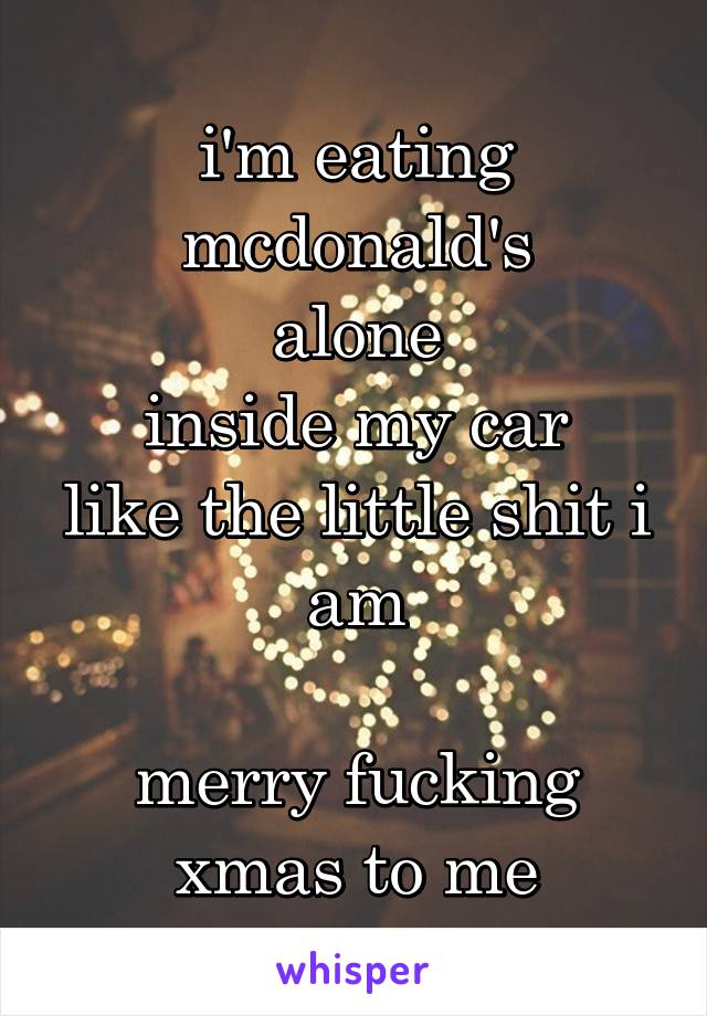 i'm eating mcdonald's
alone
inside my car
like the little shit i am

merry fucking xmas to me