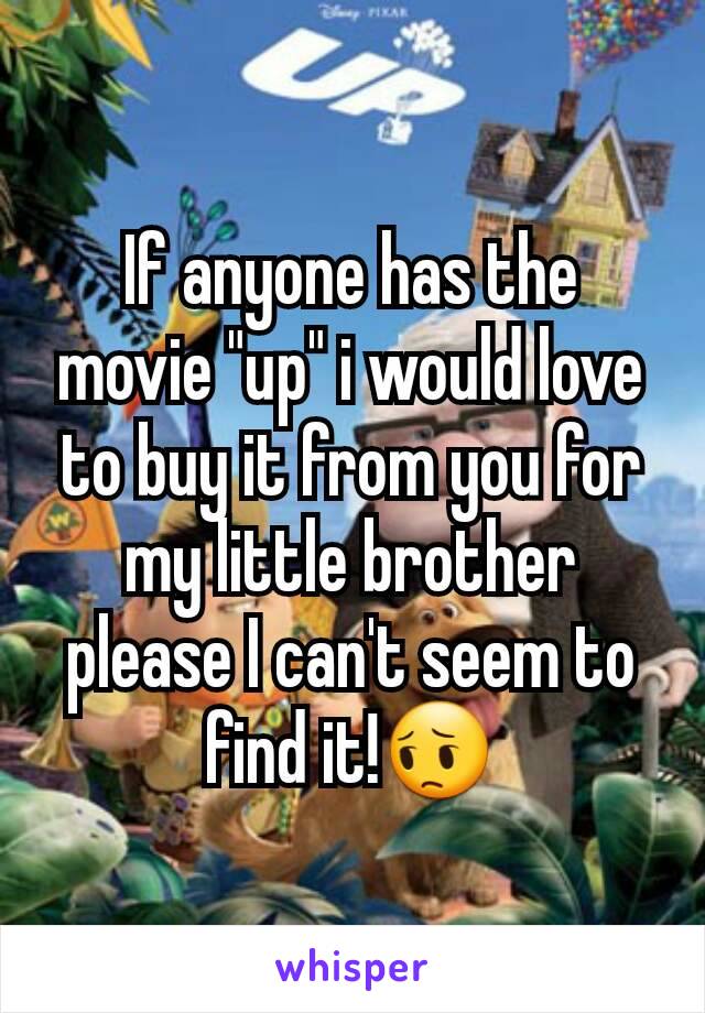 If anyone has the movie "up" i would love to buy it from you for my little brother please I can't seem to find it!😔