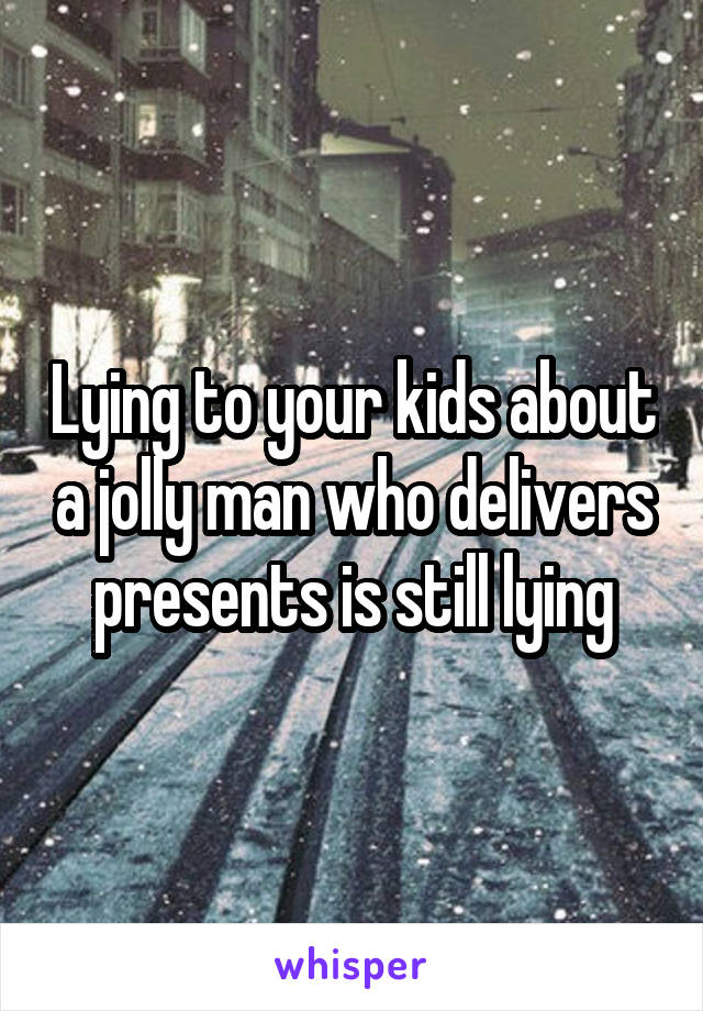 Lying to your kids about a jolly man who delivers presents is still lying