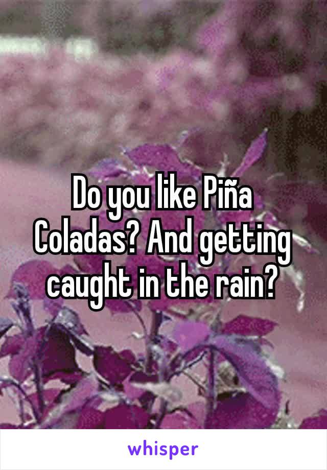 Do you like Piña Coladas? And getting caught in the rain?