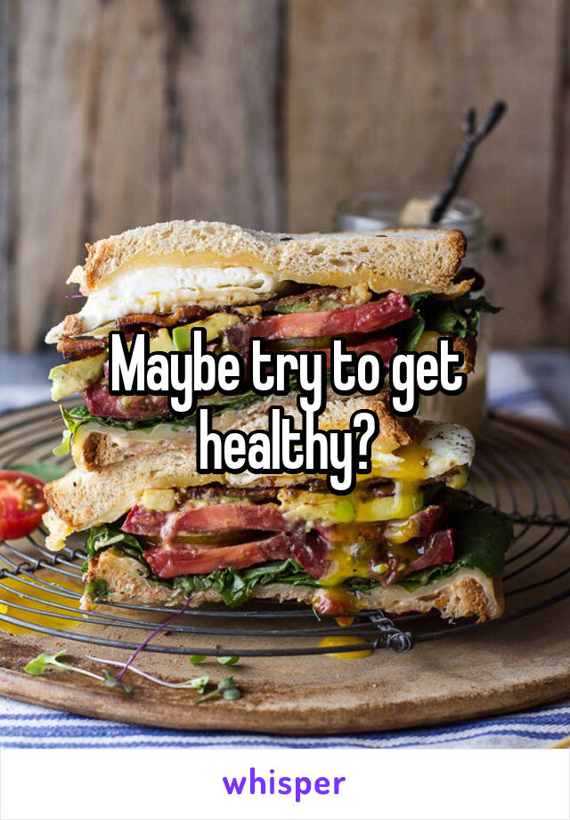 Maybe try to get healthy?