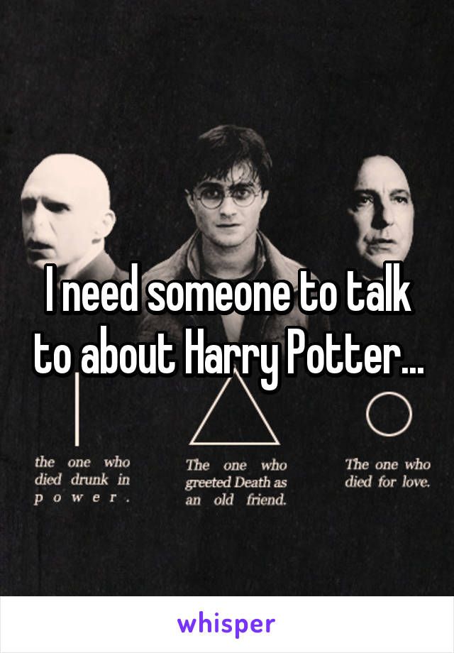 I need someone to talk to about Harry Potter...