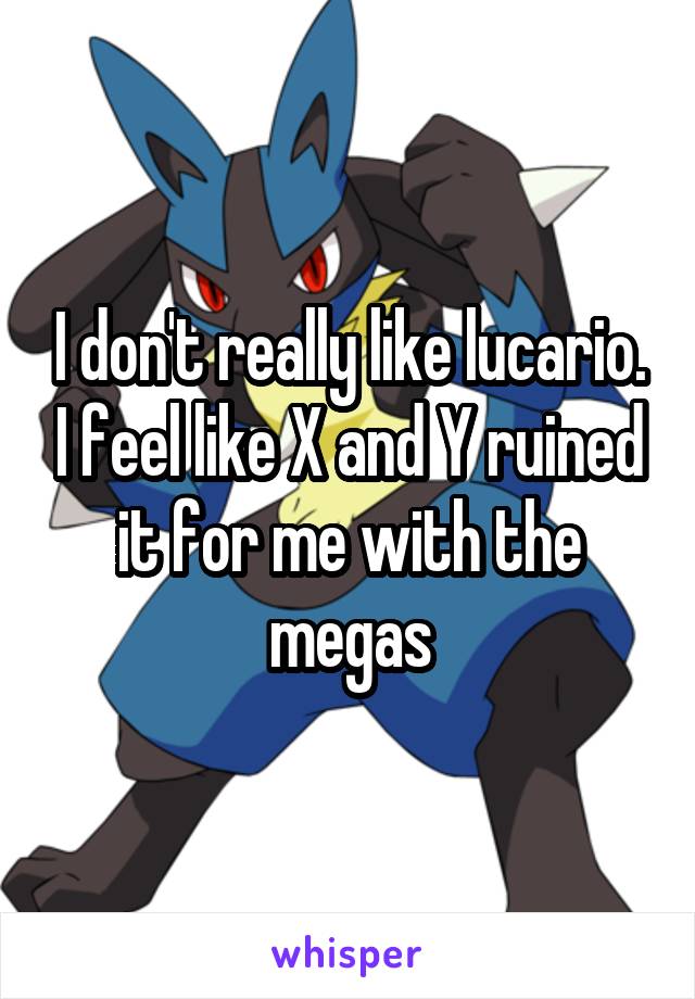 I don't really like lucario. I feel like X and Y ruined it for me with the megas