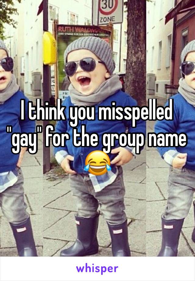 I think you misspelled "gay" for the group name 😂