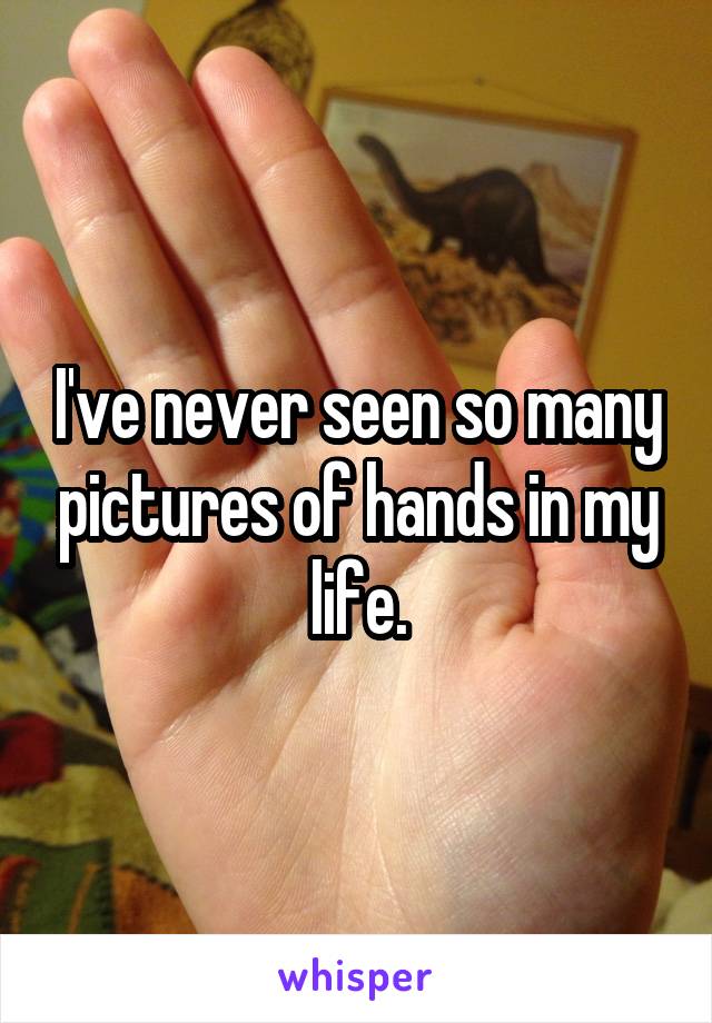 I've never seen so many pictures of hands in my life.