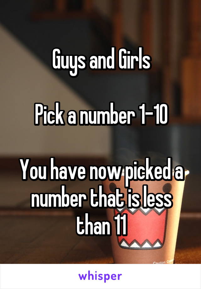 Guys and Girls

Pick a number 1-10

You have now picked a number that is less than 11