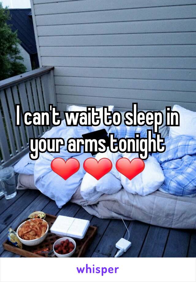 I can't wait to sleep in your arms tonight ❤❤❤