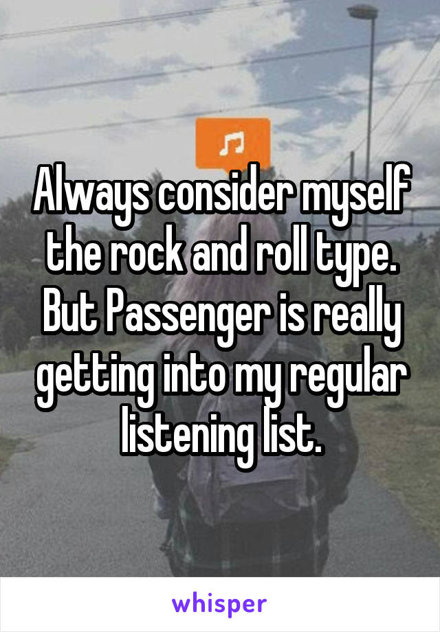 Always consider myself the rock and roll type. But Passenger is really getting into my regular listening list.