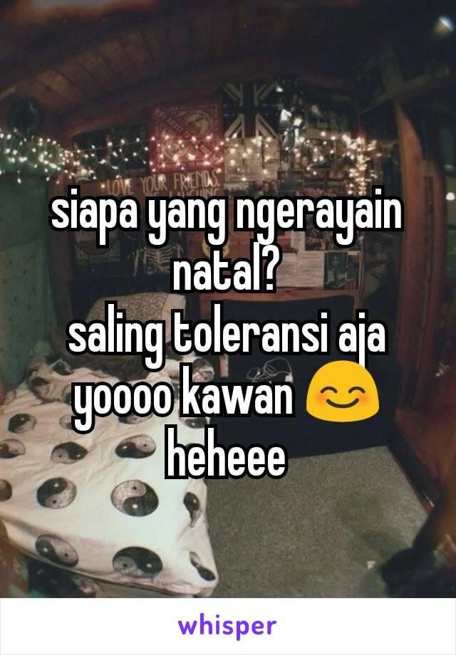 siapa yang ngerayain natal?
saling toleransi aja yoooo kawan 😊 heheee