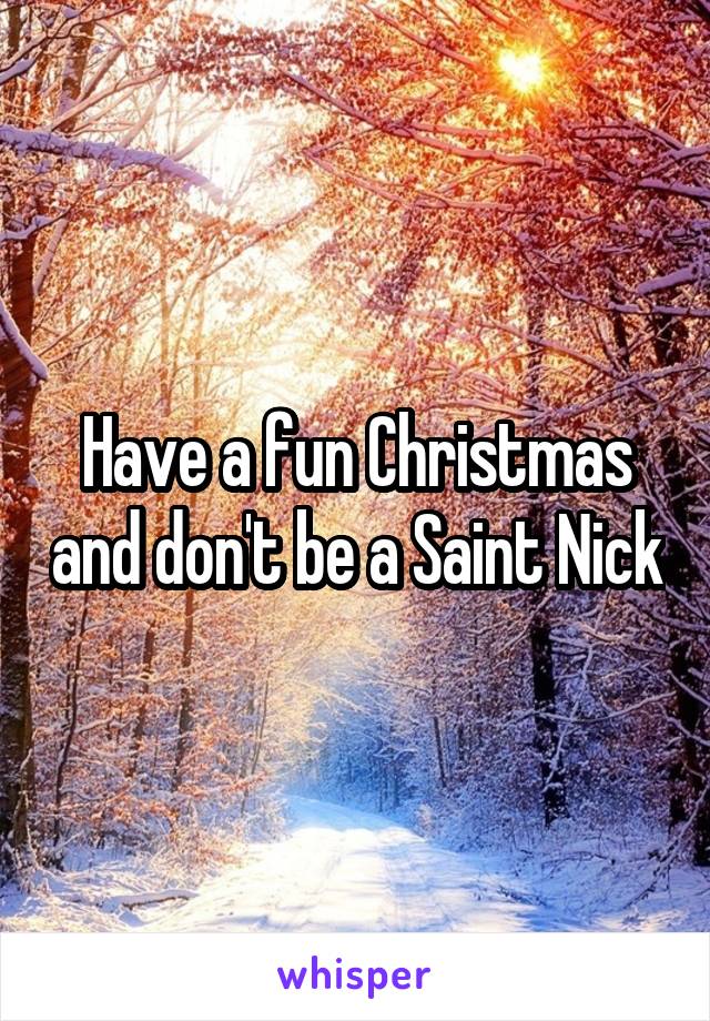 Have a fun Christmas and don't be a Saint Nick