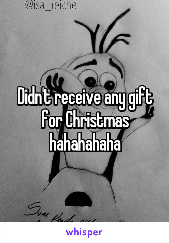 Didn't receive any gift for Christmas hahahahaha