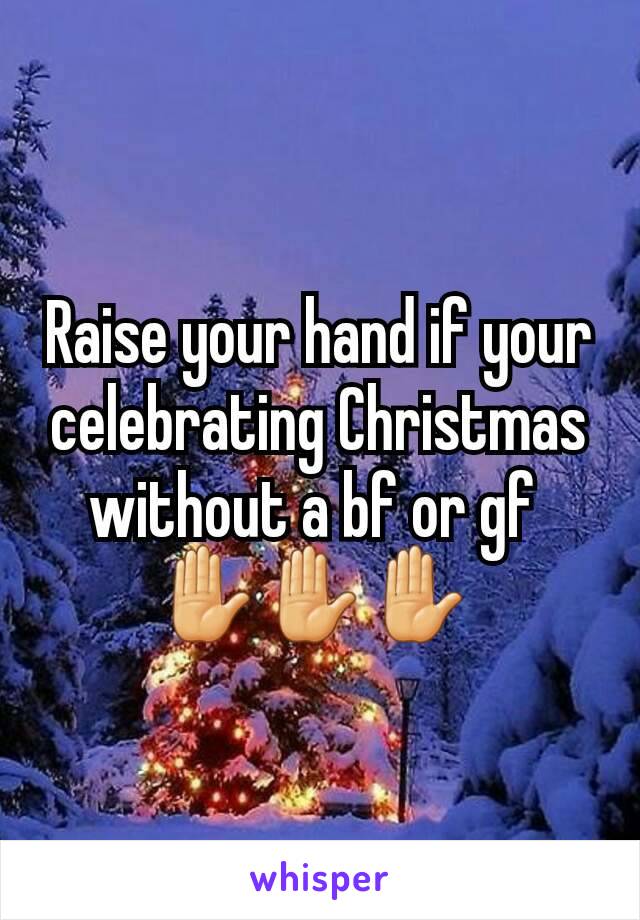 Raise your hand if your celebrating Christmas without a bf or gf 
✋✋✋ 