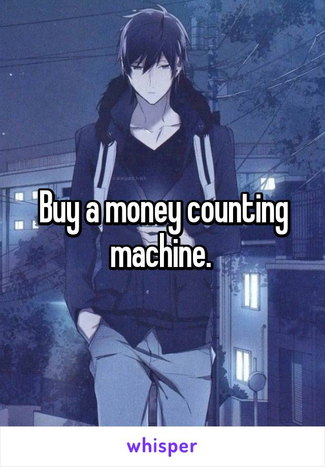 Buy a money counting machine. 