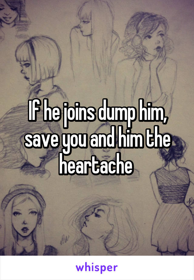 If he joins dump him, save you and him the heartache 