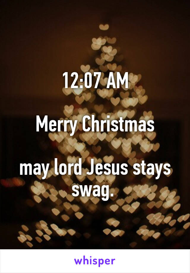 12:07 AM

Merry Christmas

may lord Jesus stays swag. 