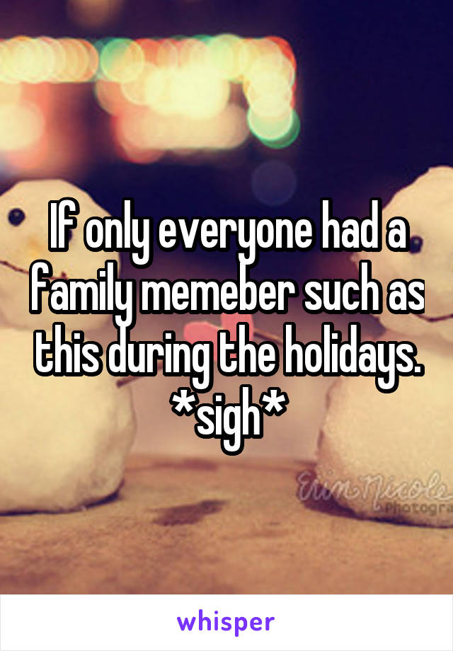 If only everyone had a family memeber such as this during the holidays. *sigh*