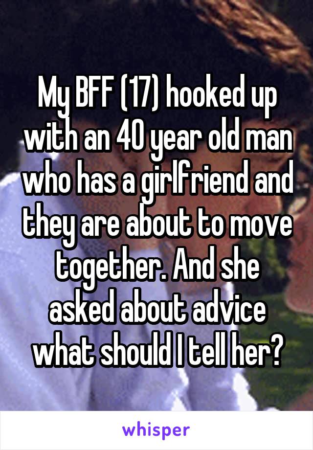 My BFF (17) hooked up with an 40 year old man who has a girlfriend and they are about to move together. And she asked about advice what should I tell her?