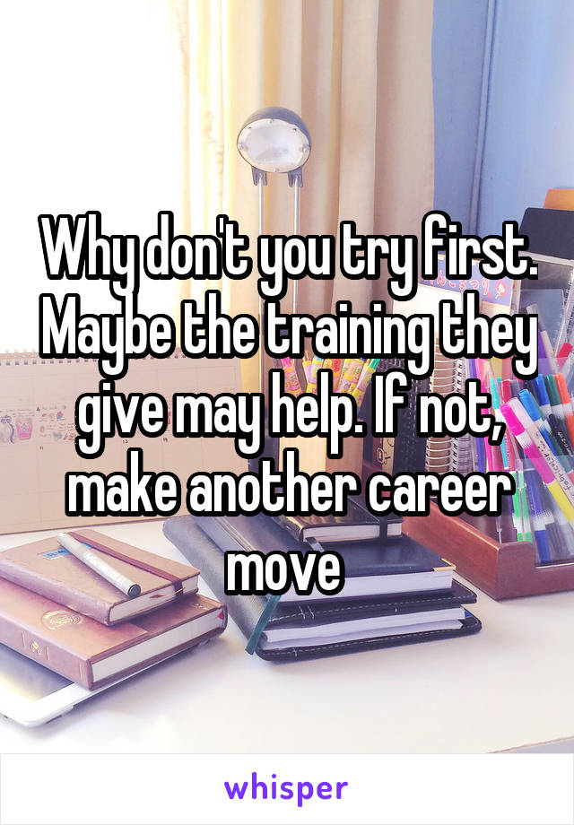 Why don't you try first. Maybe the training they give may help. If not, make another career move 