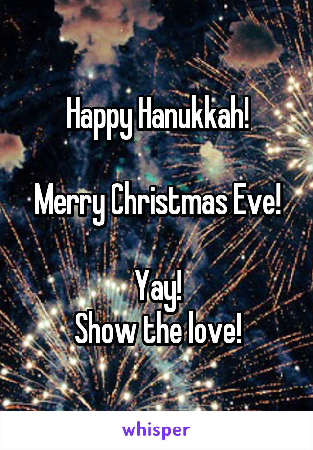 Happy Hanukkah!

Merry Christmas Eve!

Yay!
Show the love!