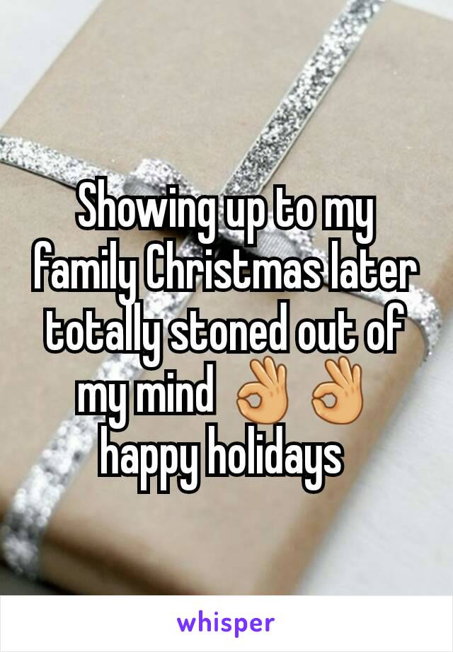 Showing up to my family Christmas later totally stoned out of my mind 👌👌 happy holidays 