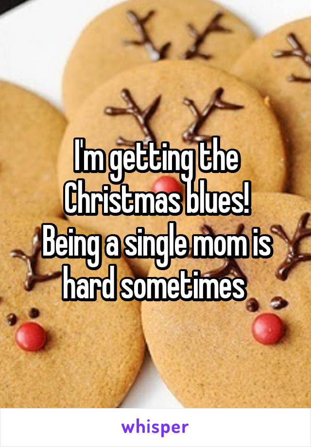 I'm getting the Christmas blues!
Being a single mom is hard sometimes 