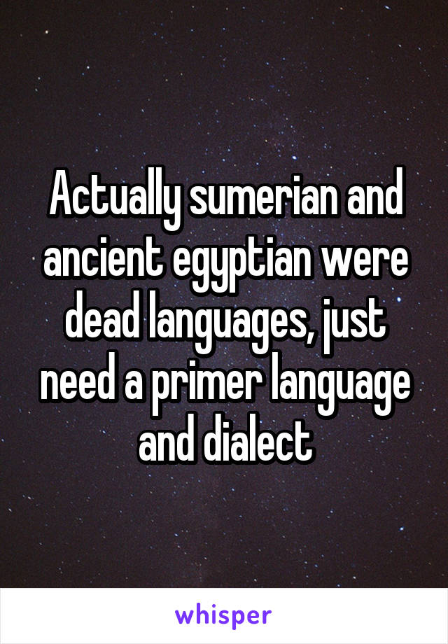 Actually sumerian and ancient egyptian were dead languages, just need a primer language and dialect