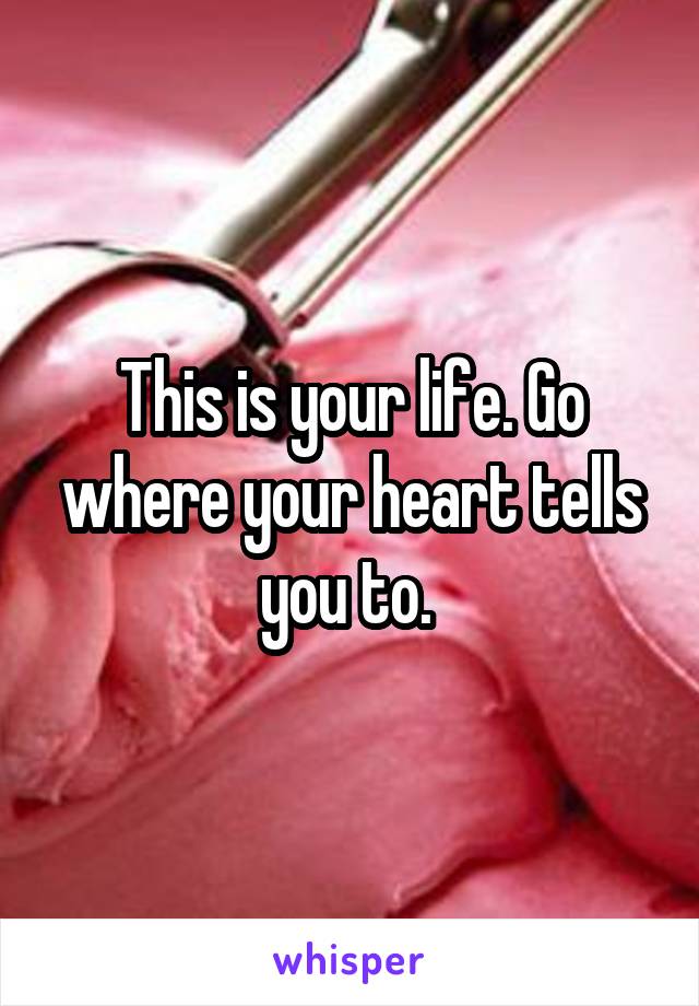 This is your life. Go where your heart tells you to. 