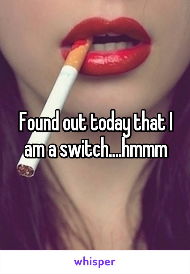 Found out today that I am a switch....hmmm