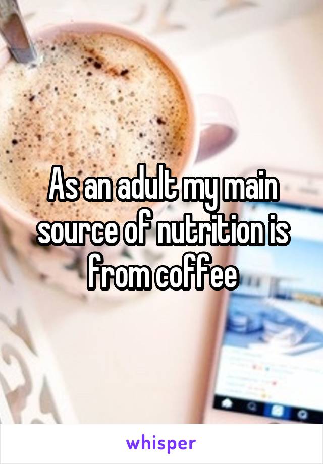 As an adult my main source of nutrition is from coffee