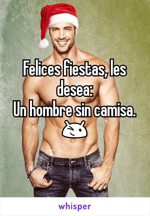 Felices fiestas, les desea:
Un hombre sin camisa. 😉