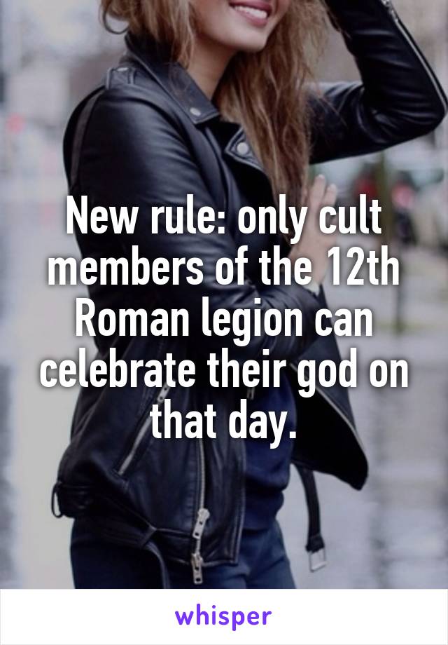 New rule: only cult members of the 12th Roman legion can celebrate their god on that day.