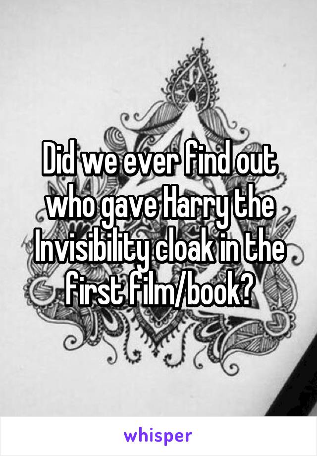 Did we ever find out who gave Harry the Invisibility cloak in the first film/book?