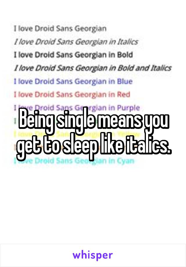 Being single means you get to sleep like italics.