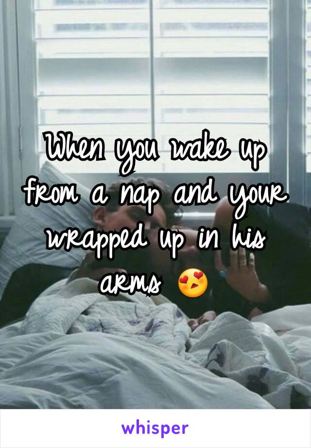 When you wake up from a nap and your wrapped up in his arms 😍