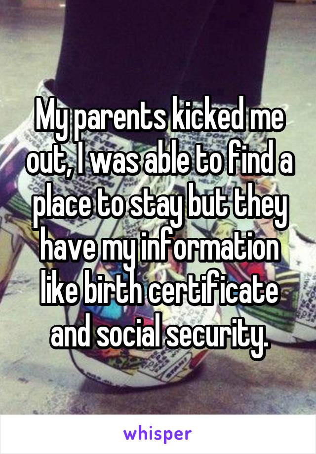 My parents kicked me out, I was able to find a place to stay but they have my information like birth certificate and social security.