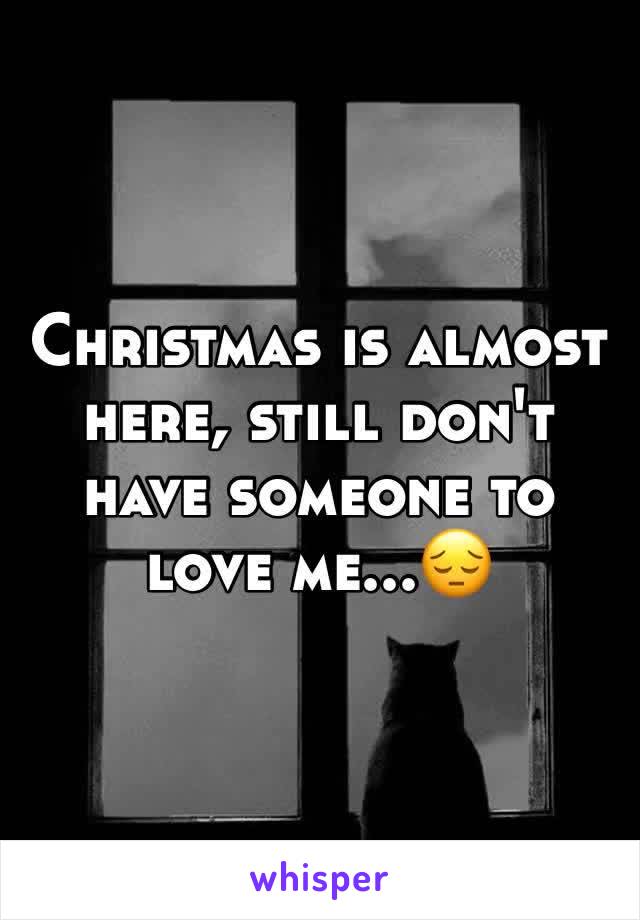 Christmas is almost here, still don't have someone to love me...😔