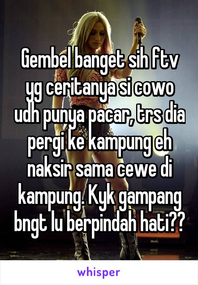 Gembel banget sih ftv yg ceritanya si cowo udh punya pacar, trs dia pergi ke kampung eh naksir sama cewe di kampung. Kyk gampang bngt lu berpindah hati??