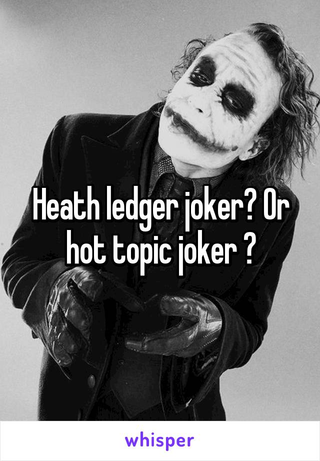 Heath ledger joker? Or hot topic joker ?