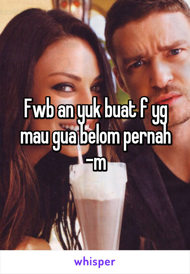 Fwb an yuk buat f yg mau gua belom pernah -m