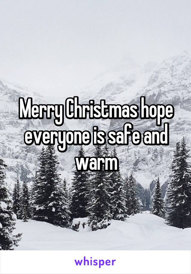 Merry Christmas hope everyone is safe and warm