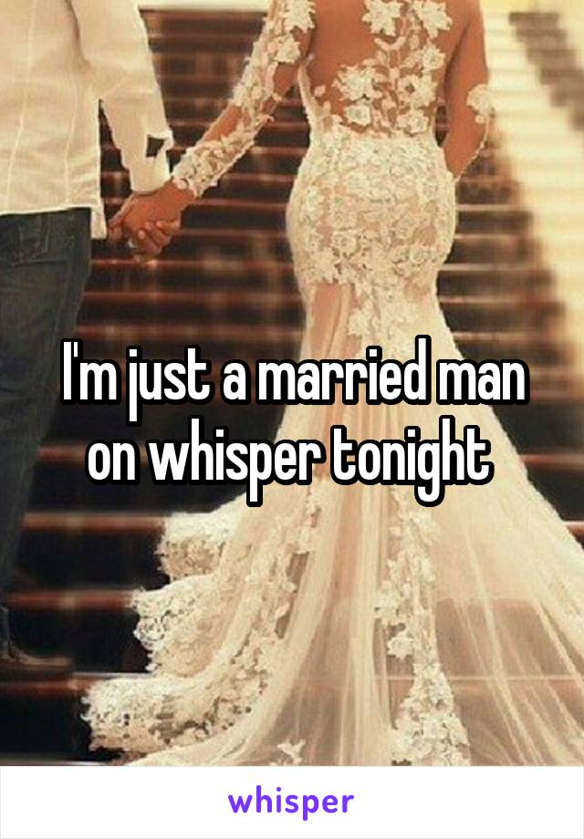 I'm just a married man on whisper tonight 