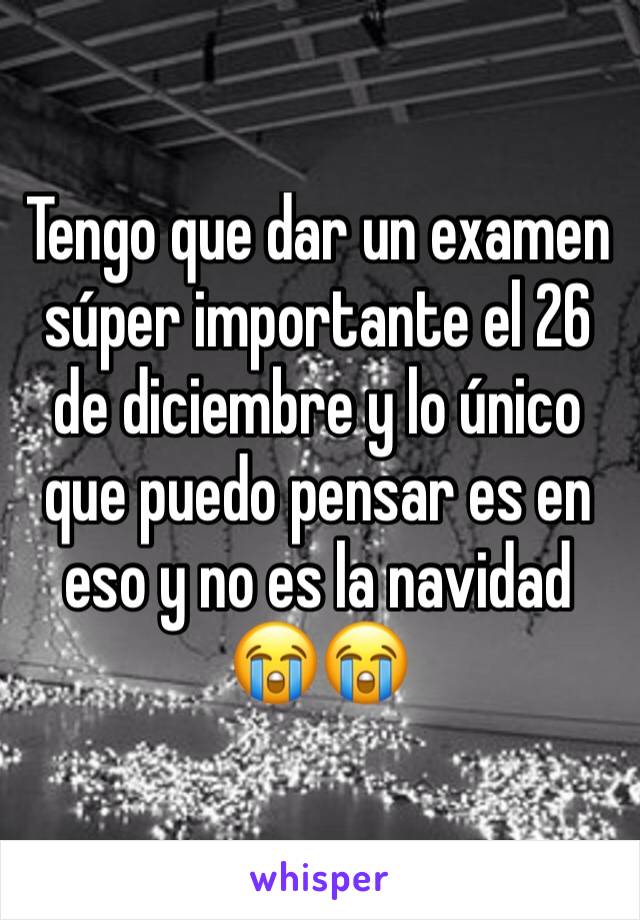 Tengo que dar un examen súper importante el 26 de diciembre y lo único que puedo pensar es en eso y no es la navidad 😭😭